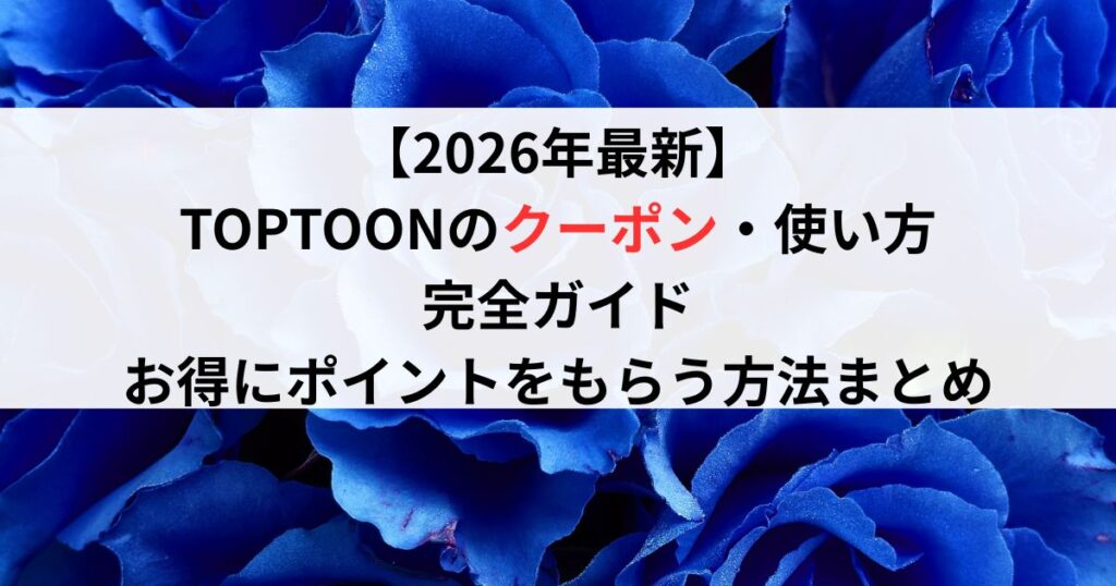 TOPTOONのクーポン・使い方完全ガイド【2026年最新】お得にポイントをもらう方法まとめ
