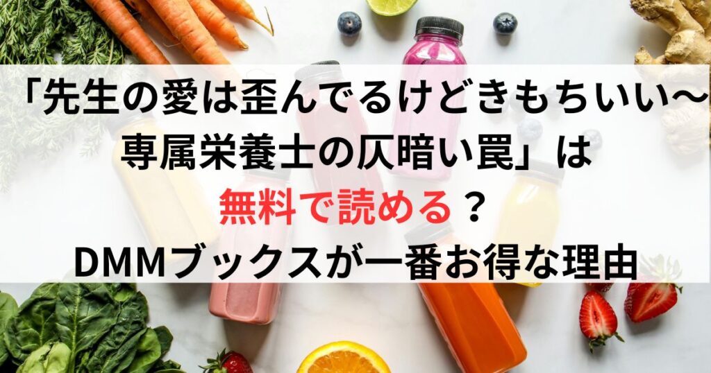 「先生の愛は歪んでるけどきもちいい〜専属栄養士の仄暗い罠」は無料で読める？DMMブックスが一番お得な理由